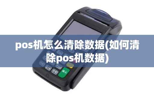 pos机怎么清除数据(如何清除pos机数据)