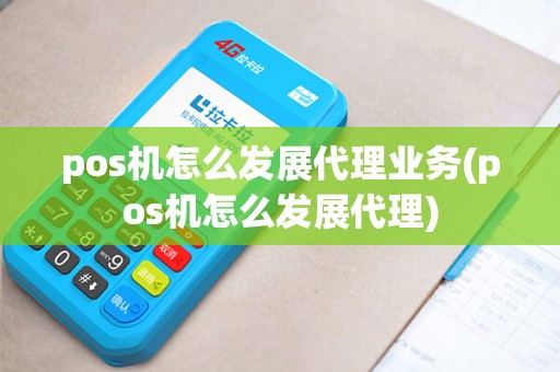 pos机怎么发展代理业务(pos机怎么发展代理)