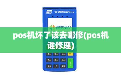 pos机坏了该去哪修(pos机谁修理)
