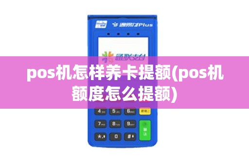 pos机怎样养卡提额(pos机额度怎么提额)