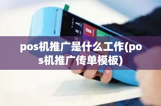pos机推广是什么工作(pos机推广传单模板)
