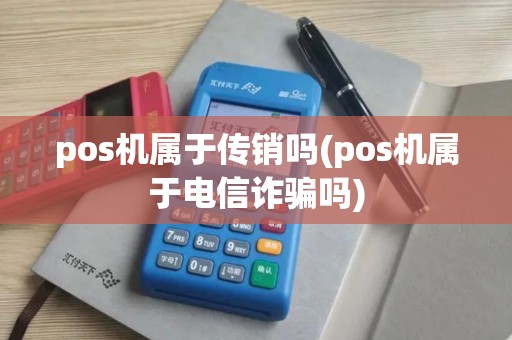 pos机属于传销吗(pos机属于电信诈骗吗)