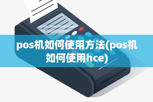 pos机如何使用方法(pos机如何使用hce)