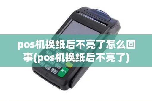 pos机换纸后不亮了怎么回事(pos机换纸后不亮了)