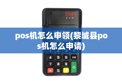 pos机怎么申领(黎城县pos机怎么申请)