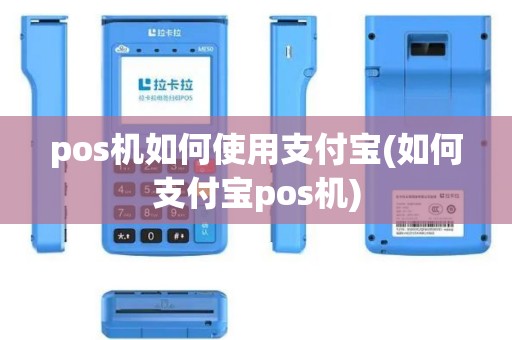 pos机如何使用支付宝(如何支付宝pos机)
