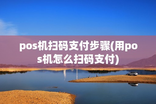 pos机扫码支付步骤(用pos机怎么扫码支付)