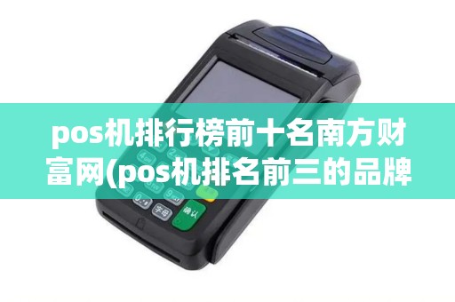 pos机排行榜前十名南方财富网(pos机排名前三的品牌)