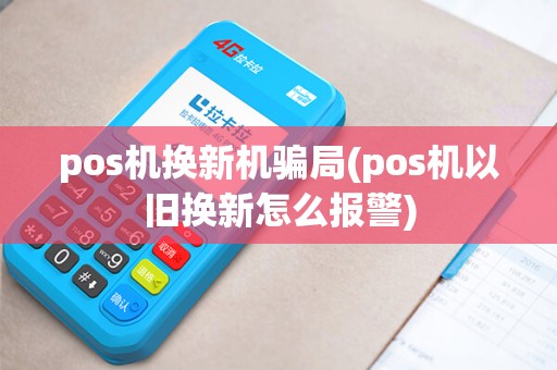 pos机换新机骗局(pos机以旧换新怎么报警)