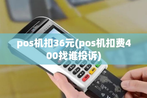 pos机扣36元(pos机扣费400找谁投诉)