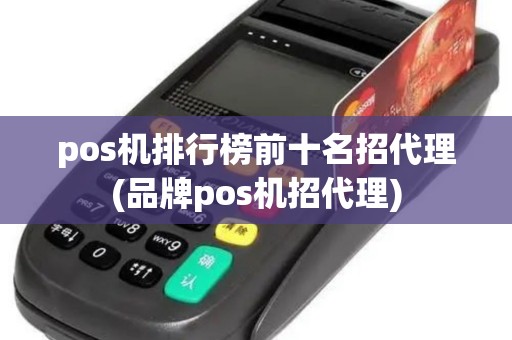 pos机排行榜前十名招代理(品牌pos机招代理)