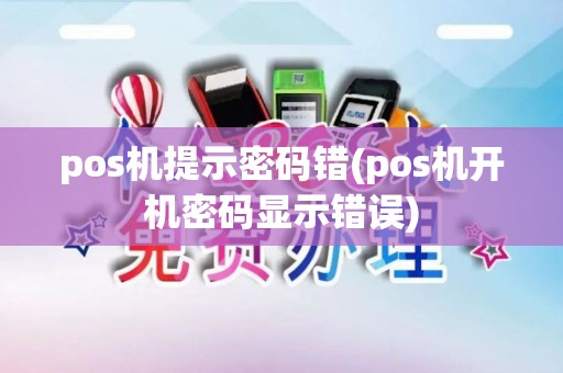 pos机提示密码错(pos机开机密码显示错误)