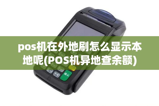 pos机在外地刷怎么显示本地呢(POS机异地查余额)