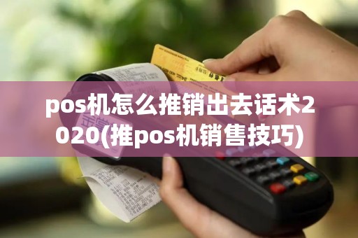 pos机怎么推销出去话术2020(推pos机销售技巧)