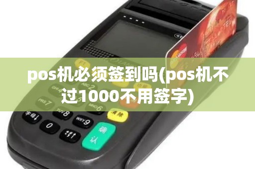 pos机必须签到吗(pos机不过1000不用签字)