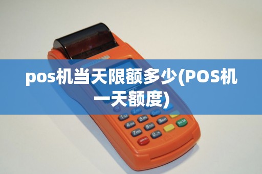 pos机当天限额多少(POS机一天额度)
