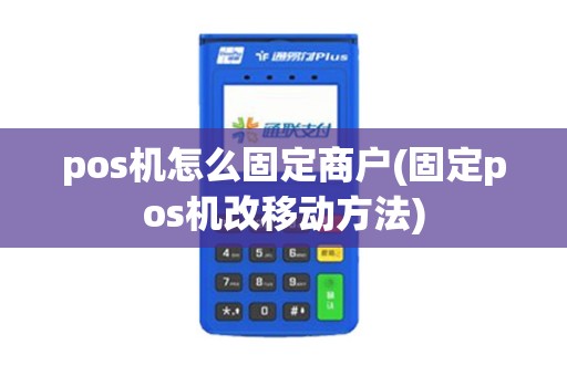 pos机怎么固定商户(固定pos机改移动方法)