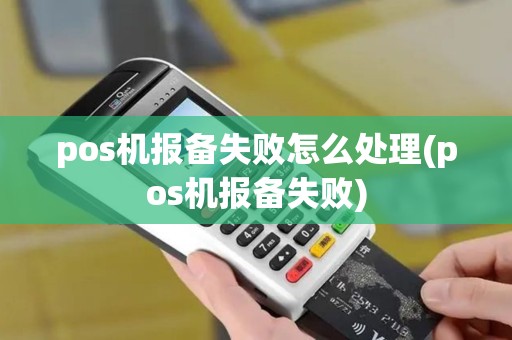 pos机报备失败怎么处理(pos机报备失败)