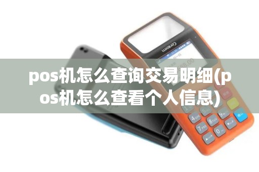 pos机怎么查询交易明细(pos机怎么查看个人信息)