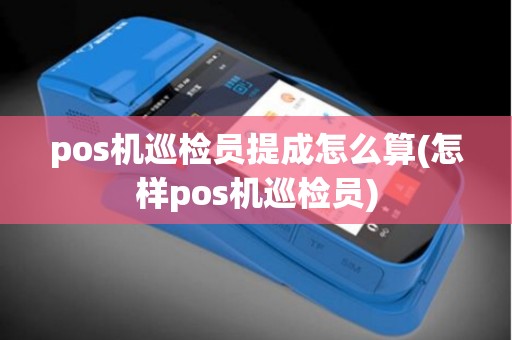pos机巡检员提成怎么算(怎样pos机巡检员)