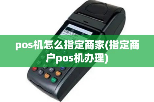 pos机怎么指定商家(指定商户pos机办理)