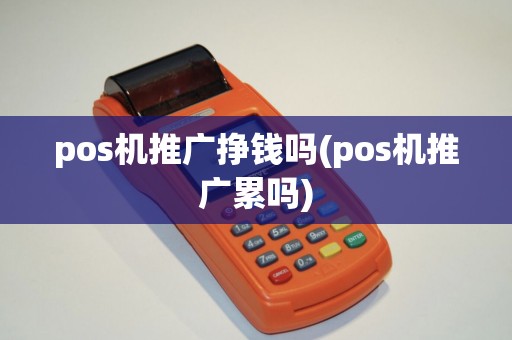 pos机推广挣钱吗(pos机推广累吗)