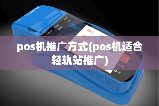 pos机推广方式(pos机适合轻轨站推广)