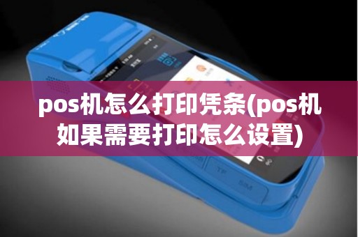 pos机怎么打印凭条(pos机如果需要打印怎么设置)