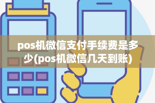 pos机微信支付手续费是多少(pos机微信几天到账)