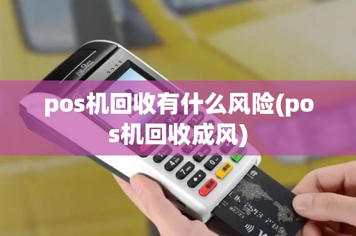 pos机回收有什么风险(pos机回收成风)