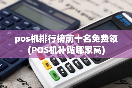 pos机排行榜前十名免费领(POS机补贴哪家高)