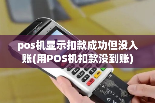 pos机显示扣款成功但没入账(用POS机扣款没到账)