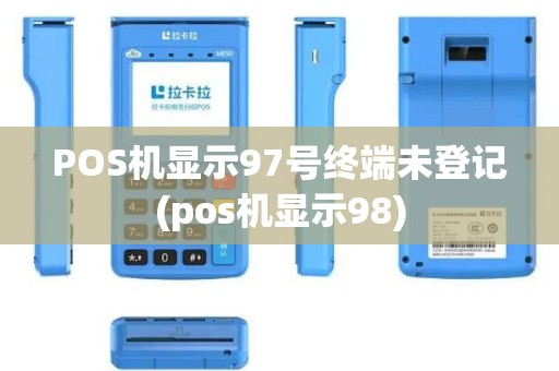POS机显示97号终端未登记(pos机显示98)