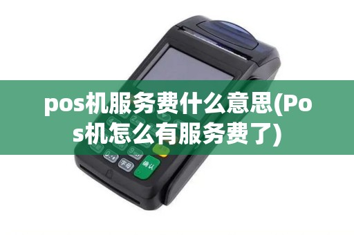 pos机服务费什么意思(Pos机怎么有服务费了)