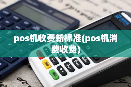 pos机收费新标准(pos机消费收费)