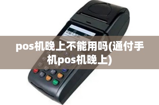pos机晚上不能用吗(通付手机pos机晚上)