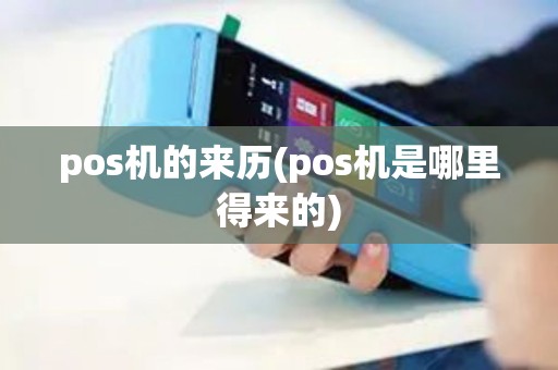 pos机的来历(pos机是哪里得来的)