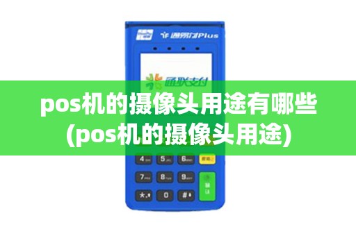 pos机的摄像头用途有哪些(pos机的摄像头用途)