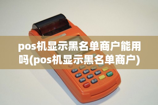 pos机显示黑名单商户能用吗(pos机显示黑名单商户)