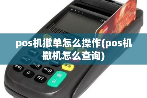pos机撤单怎么操作(pos机撤机怎么查询)