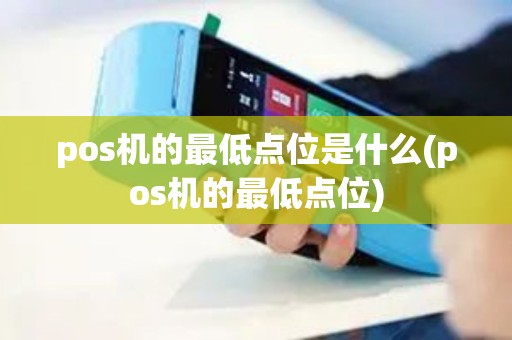 pos机的最低点位是什么(pos机的最低点位)