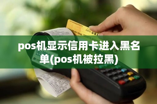 pos机显示信用卡进入黑名单(pos机被拉黑)