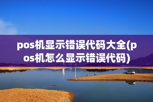 pos机显示错误代码大全(pos机怎么显示错误代码)