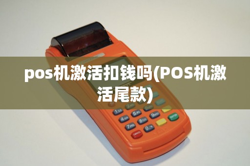 pos机激活扣钱吗(POS机激活尾款)