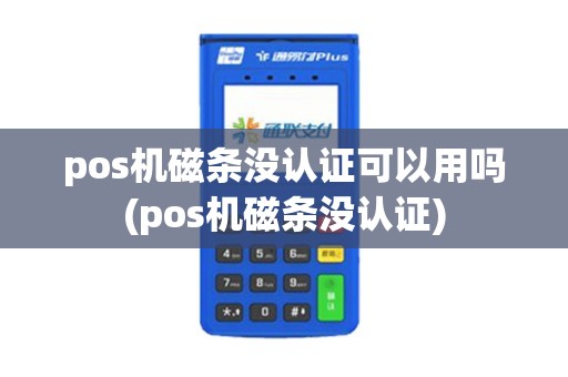 pos机磁条没认证可以用吗(pos机磁条没认证)