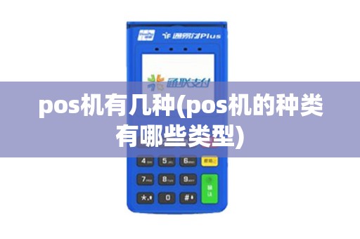 pos机有几种(pos机的种类有哪些类型)