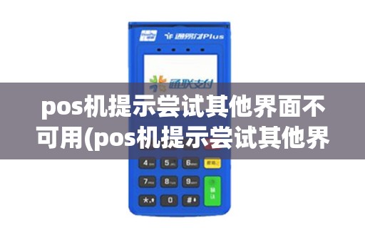 pos机提示尝试其他界面不可用(pos机提示尝试其他界面)