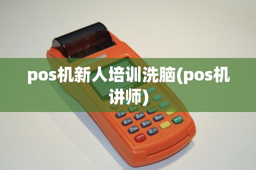 pos机新人培训洗脑(pos机讲师)