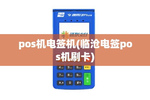 pos机电签机(临沧电签pos机刷卡)