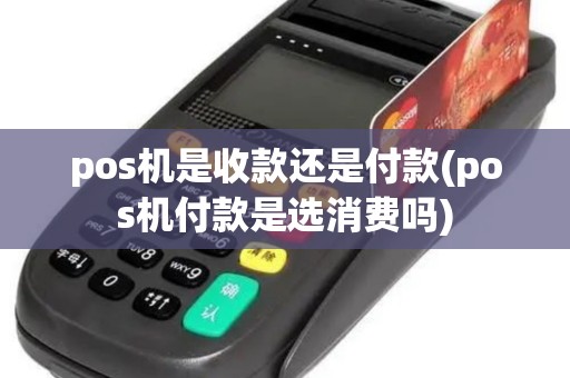pos机是收款还是付款(pos机付款是选消费吗)
